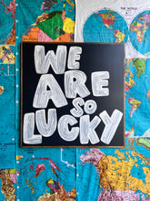 Load image into Gallery viewer, 37x37 RESTOCKED “We Are So Lucky” Hand-Painted Sign
