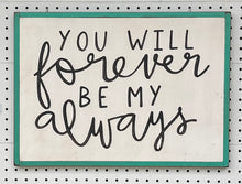 Load image into Gallery viewer, 21x14 NEW “you will forever be my always” Hand-Painted Sign