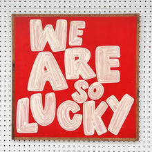 Load image into Gallery viewer, 25x25 NEW  "We Are So Lucky” Hand-Painted Sign