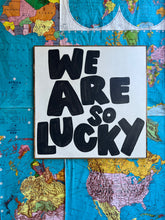 Load image into Gallery viewer, 37x37 RESTOCKED “We are so lucky” Hand-Painted Sign