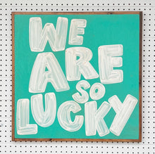 Load image into Gallery viewer, 25x25 NEW  "We Are So Lucky” Hand-Painted Sign