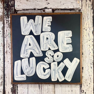 25x25 NEW  "We Are So Lucky” Hand-Painted Sign