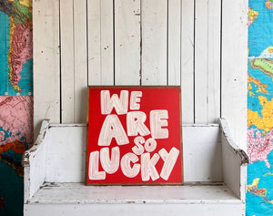 25x25 NEW  "We Are So Lucky” Hand-Painted Sign