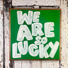 Load image into Gallery viewer, 25x25 NEW  &quot;We Are So Lucky” Hand-Painted Sign
