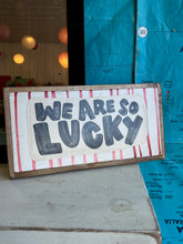 Load image into Gallery viewer, 7x13 NEW!  “We are so lucky” Hand-Painted Sign

