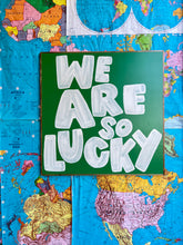 Load image into Gallery viewer, 37x37 RESTOCKED “We are so lucky” Hand-Painted Sign
