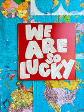 Load image into Gallery viewer, 37x37 RESTOCKED “We are so lucky” Hand-Painted Sign
