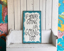 Load image into Gallery viewer, 21x 37 “If You’re Going I’m Going Too” Hand-Painted Sign
