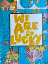 Load image into Gallery viewer, 37x37 RESTOCKED “We are so lucky” Hand-Painted Sign
