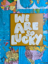 Load image into Gallery viewer, 37x37 RESTOCKED “We are so lucky” Hand-Painted Sign
