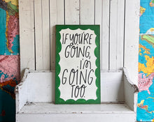 Load image into Gallery viewer, 21x 37 “If You’re Going I’m Going Too” Hand-Painted Sign
