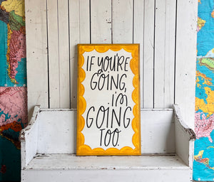 21x 37 “If You’re Going I’m Going Too” Hand-Painted Sign