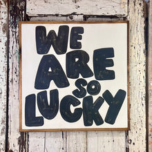 Load image into Gallery viewer, 25x25 NEW  &quot;We Are So Lucky” Hand-Painted Sign
