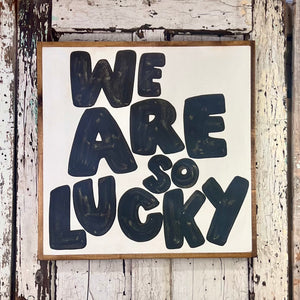 25x25 NEW  "We Are So Lucky” Hand-Painted Sign